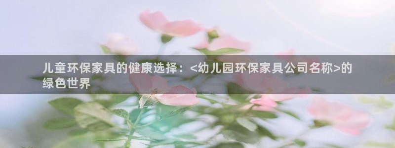 杏耀平台服务中心怎么样：儿童环保家具的健康选择：<幼儿园环保