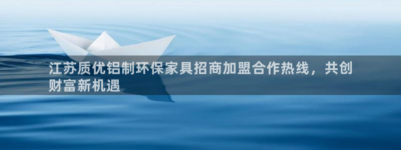 杏耀代理登录中心：江苏质优铝制环保家具招商加盟合作热线，共创