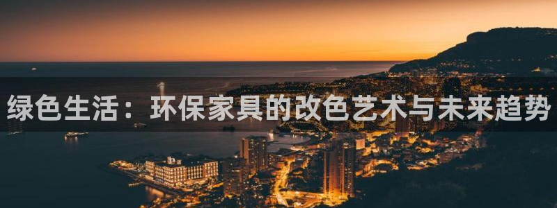 杏耀平台官方登录：绿色生活：环保家具的改色艺术与未来趋势