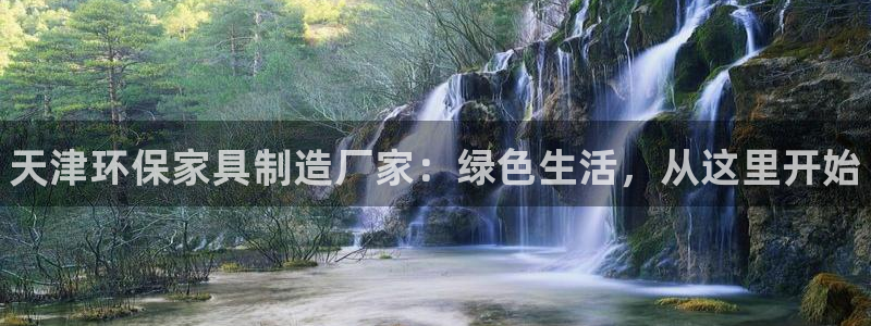 杏耀平台注册流程：天津环保家具制造厂家：绿色生活，从这里开始