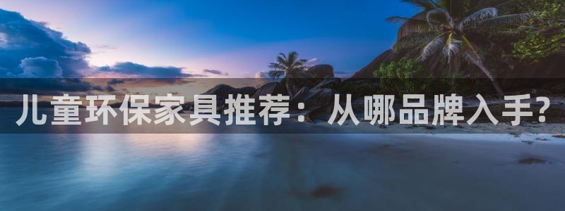 杏耀官网游戏：儿童环保家具推荐：从哪品牌入手?