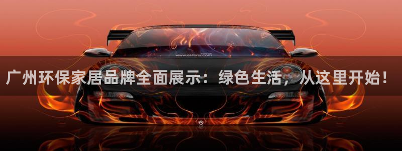 杏耀平台官方网站：广州环保家居品牌全面展示：绿色生活，从这里