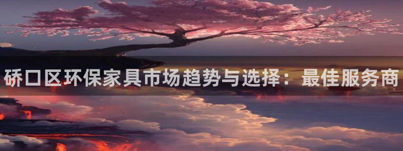 杏耀平台下载：硚口区环保家具市场趋势与选择：最佳服务商